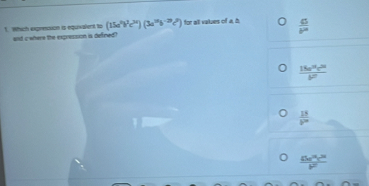 Which expression is equvalent to (15a^0b^2c^(34))(3a^(18)b^(-29)c^8) for all values of a, h  45/b^(24) 
and cwhere the expression is defined?
 (18a^(31)c^(2/))/b^(2/) 
 15/b^(2n) 
 45a^(24)c^(24)/b^(21) 