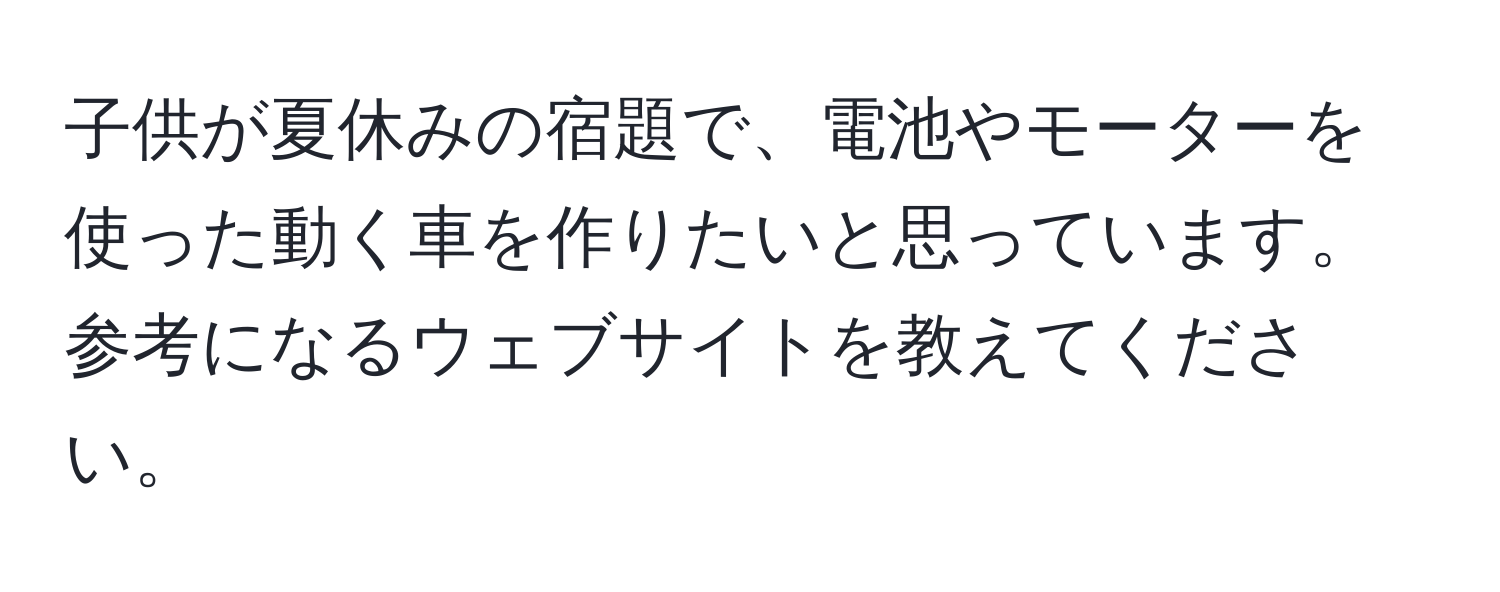 子供が夏休みの宿題で、電池やモーターを使った動く車を作りたいと思っています。参考になるウェブサイトを教えてください。