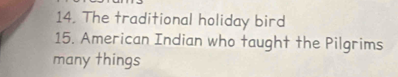 The traditional holiday bird 
15. American Indian who taught the Pilgrims 
many things