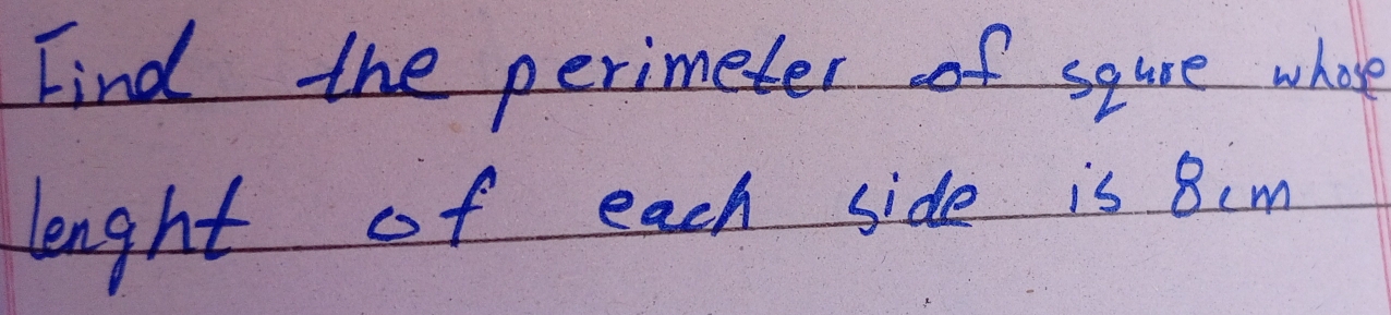 Find the perimeter of squre whoe 
length of each side is 8cm