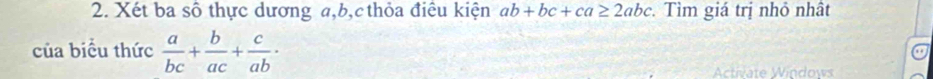 Xét ba số thực dương a, b, c thỏa điều kiện ab+bc+ca≥ 2abc. Tìm giá trị nhỏ nhật
của biểu thức  a/bc + b/ac + c/ab ·
Actívate Windows
