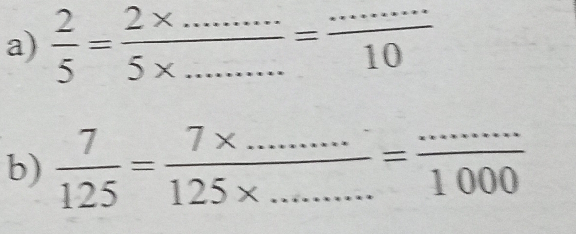  2/5 = (2* ...)/5* ... = (...)/10 
b)  7/125 = (7* ...)/125* ... = (...)/1000 