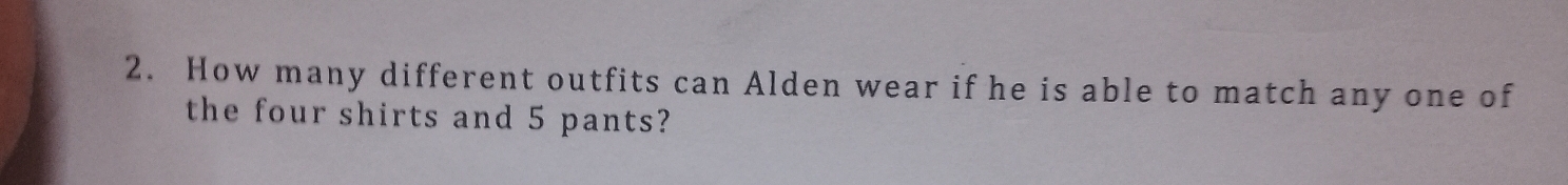 How many different outfits can Alden wear if he is able to match any one of 
the four shirts and 5 pants?