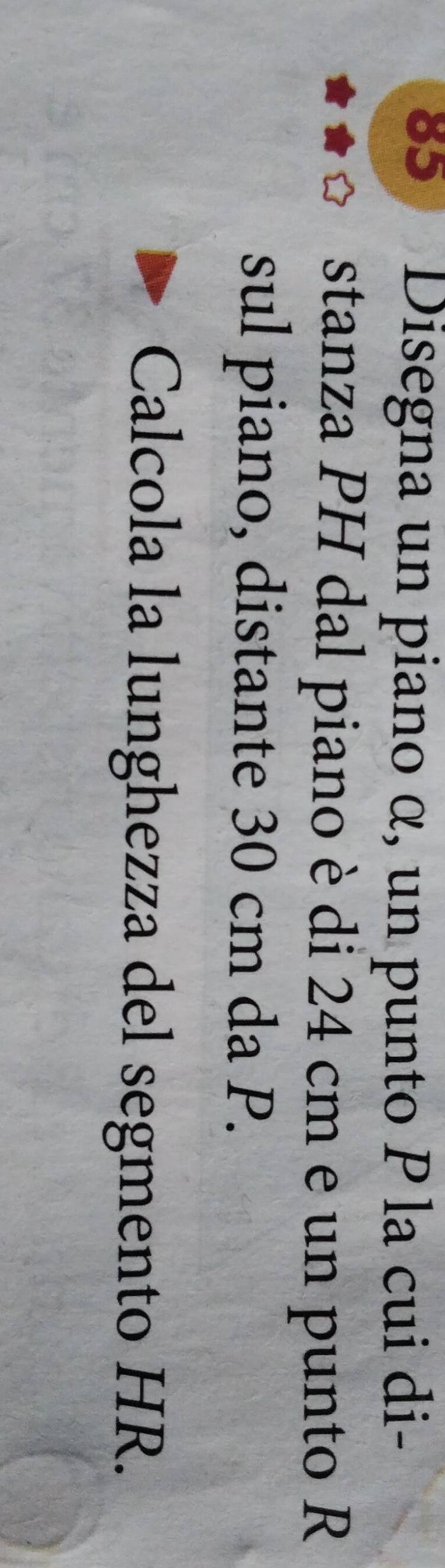 Disegna un piano α, un punto P la cui di- 
stanza PH dal piano è di 24 cm e un punto R
sul piano, distante 30 cm da P. 
Calcola la lunghezza del segmento HR.