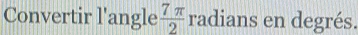 Convertir l'angle  7π /2  radians en degrés.