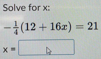 Solve for x :
- 1/4 (12+16x)=21
x=□