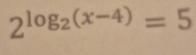 2^(log _2)(x-4)=5