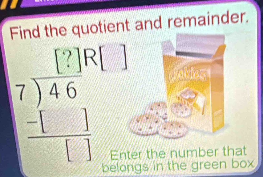 Find the quotient and remainder.
beginarrayr pive[] 7encloselongdiv 46 -1 hline □ ;;...endarray
r the number that 
gs in the green box