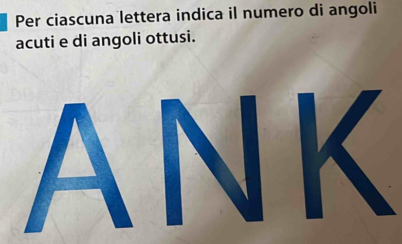 Per ciascuna lettera indica il numero di angoli 
acuti e di angoli ottusi.