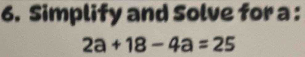 Simplify and Solve for a :
2a+18-4a=25