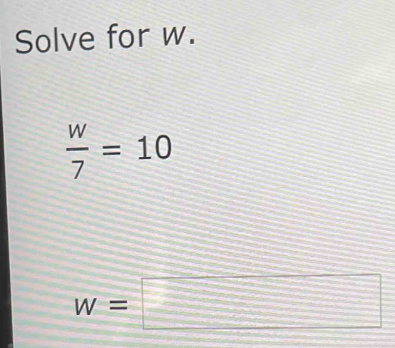 Solve for w.
 w/7 =10
w=□