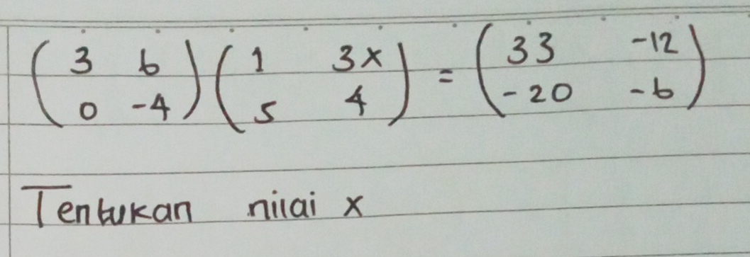 beginpmatrix 3&6 0&-4endpmatrix beginpmatrix 1&3x 5&4endpmatrix =beginpmatrix 33&-12 -20&-6endpmatrix
Tentokan niai x