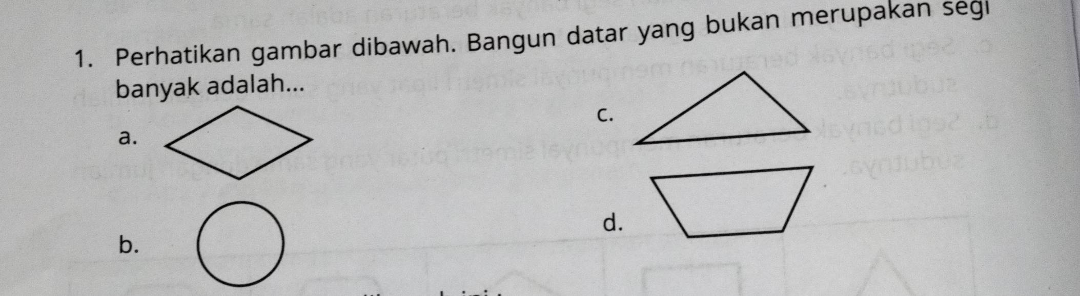 Perhatikan gambar dibawah. Bangun datar yang bukan merupakan segi 
banyak adalah... 
C. 
a. 
d. 
b.