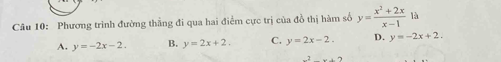 Phương trình đường thắng đi qua hai điểm cực trị của đồ thị hàm số y= (x^2+2x)/x-1  là
A. y=-2x-2. B. y=2x+2. C. y=2x-2. D. y=-2x+2.
x^2+2