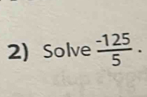 2)Solve  (-125)/5 .