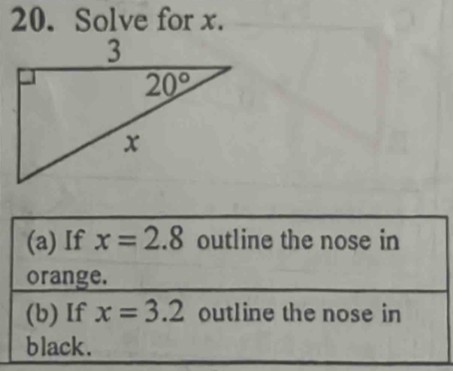 Solve for x.
(a) If x=2.8 outline the nose in
orange.
(b) If x=3.2 outline the nose in
black.