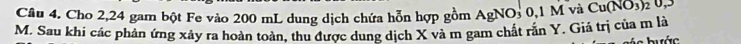 Cho 2,24 gam bột Fe vào 200 mL dung dịch chứa hỗn hợp gồm AgNO3 0.1M và Cu(NO_3)_2 0,5
M. Sau khi các phản ứng xây ra hoàn toàn, thu được dung dịch X và m gam chất rắn Y. Giá trị của m là 
bước