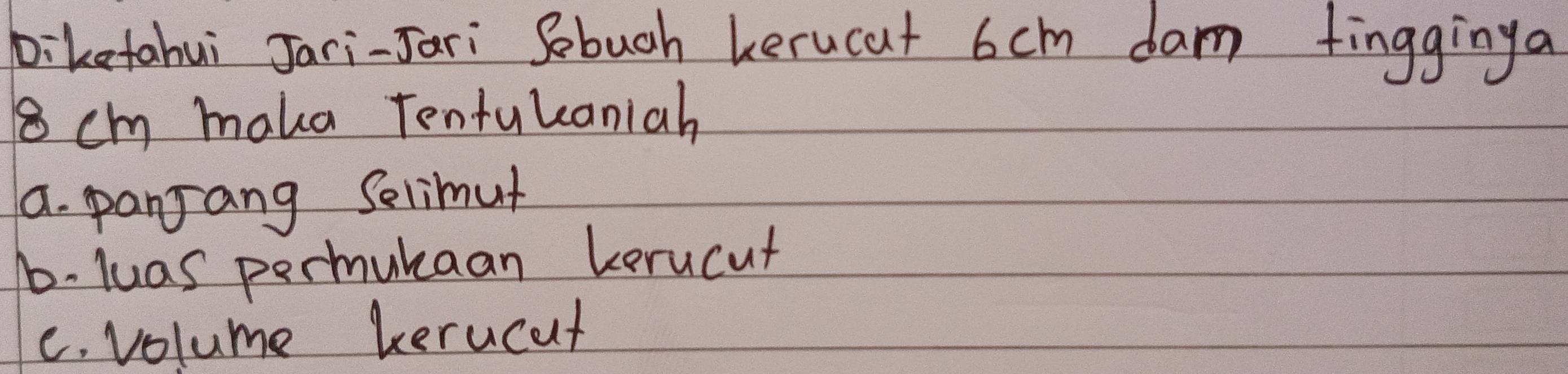 biketahui Jari-Jari Sebuch berucat 6cm dam fingginya
8ch maka Tentulcaniah
a. panJang Selimut
b- luas permukaan kerucut
C. volume kerucat