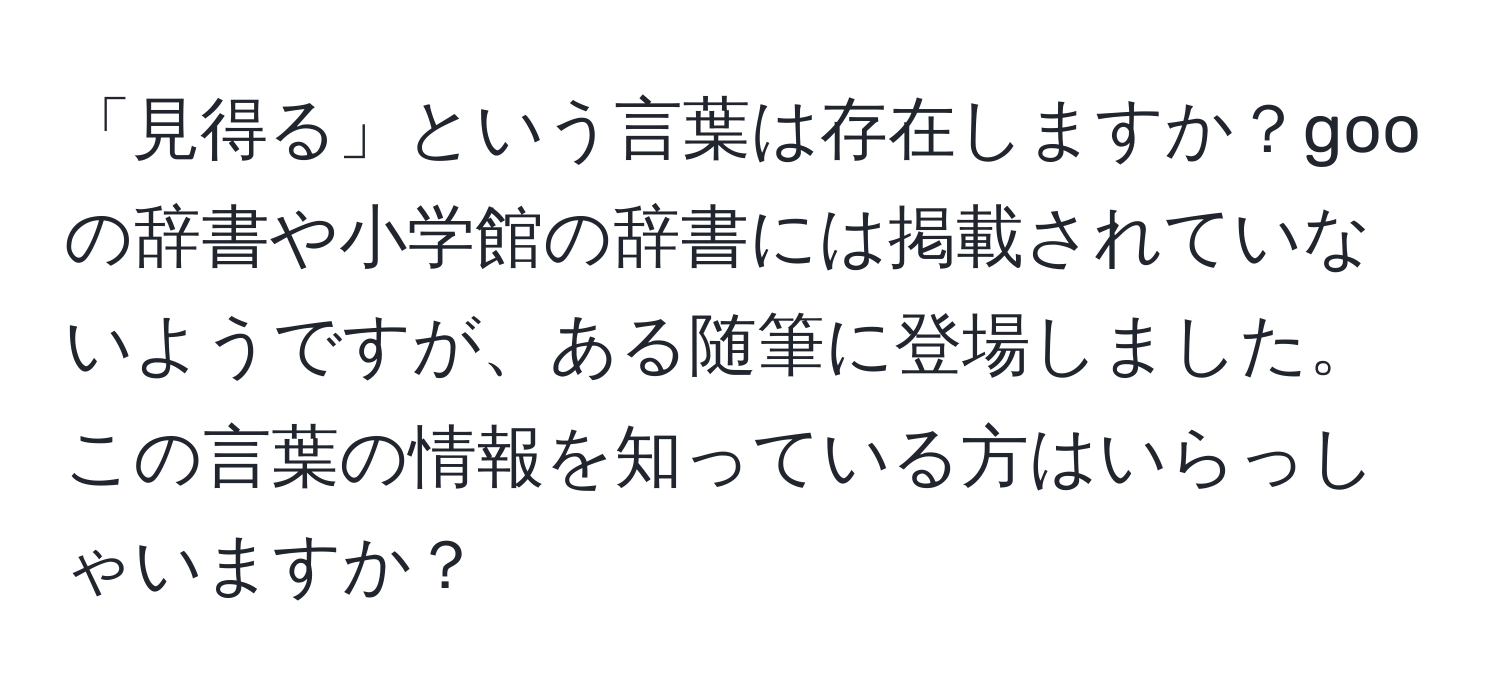 「見得る」という言葉は存在しますか？gooの辞書や小学館の辞書には掲載されていないようですが、ある随筆に登場しました。この言葉の情報を知っている方はいらっしゃいますか？