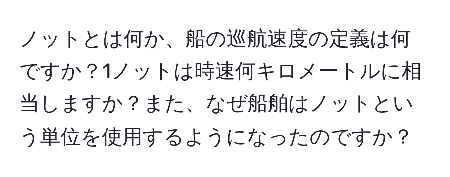 ノットとは何か、船の巡航速度の定義は何ですか？1ノットは時速何キロメートルに相当しますか？また、なぜ船舶はノットという単位を使用するようになったのですか？