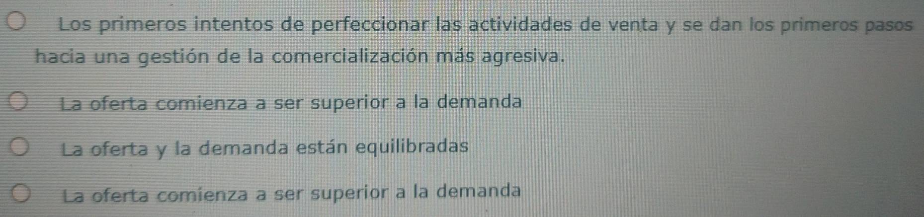 Los primeros intentos de perfeccionar las actividades de venta y se dan los primeros pasos
hacia una gestión de la comercialización más agresiva.
La oferta comienza a ser superior a la demanda
La oferta y la demanda están equilibradas
La oferta comienza a ser superior a la demanda