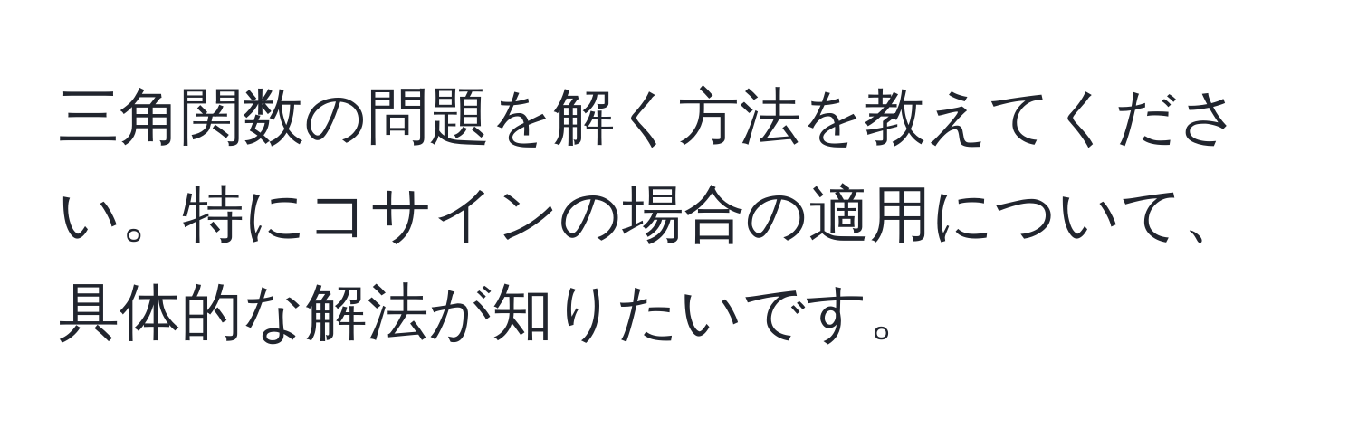 三角関数の問題を解く方法を教えてください。特にコサインの場合の適用について、具体的な解法が知りたいです。