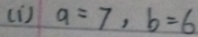 (D ) a=7, b=6