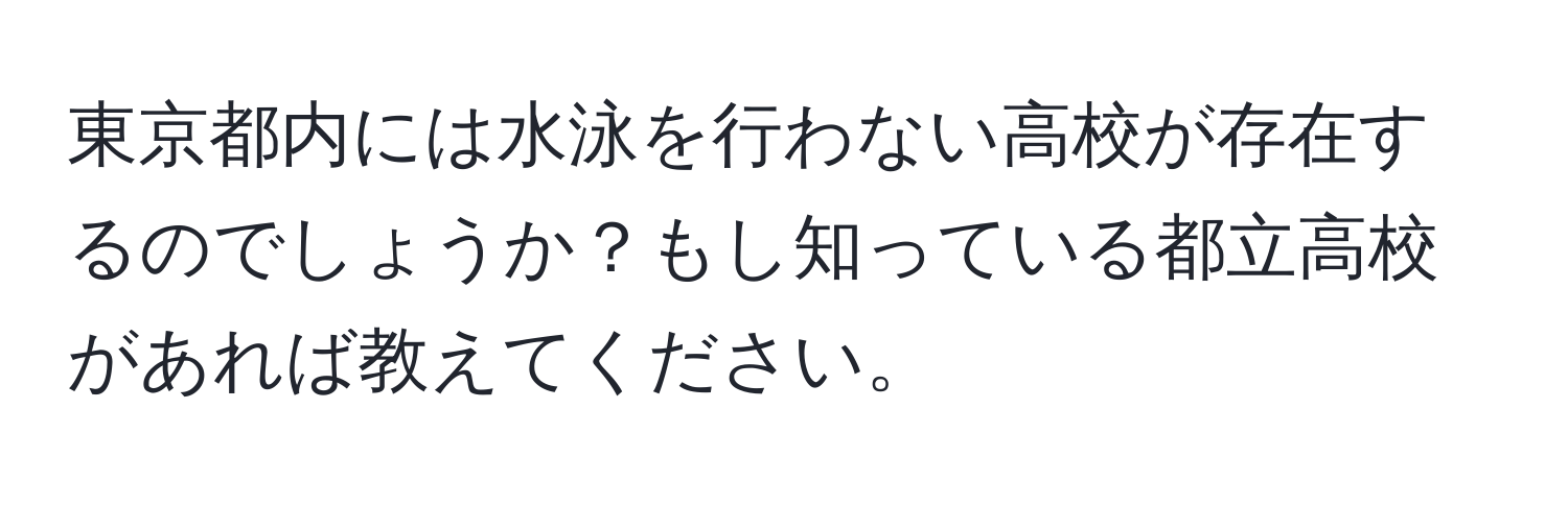 東京都内には水泳を行わない高校が存在するのでしょうか？もし知っている都立高校があれば教えてください。