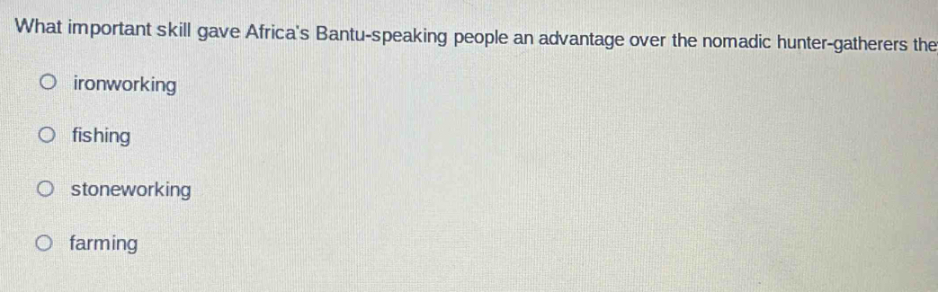 What important skill gave Africa's Bantu-speaking people an advantage over the nomadic hunter-gatherers the
ironworking
fishing
stoneworking
farming