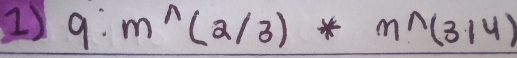 9:m^(wedge)(2/3)*m^(wedge)(314)