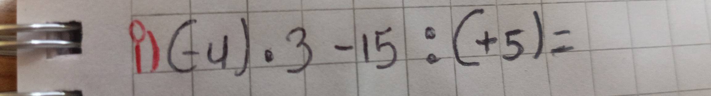 (-4)· 3-15:(+5)=