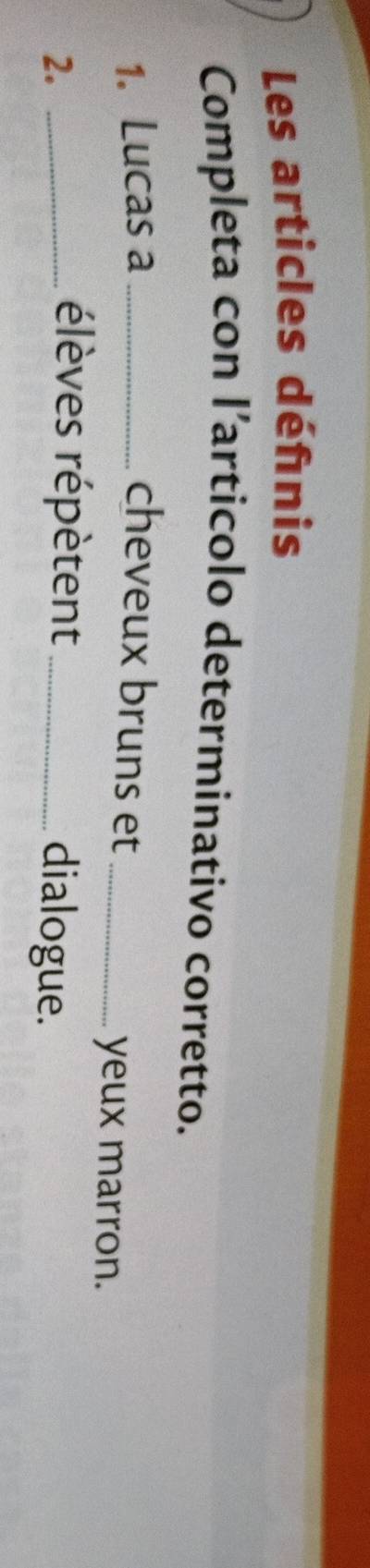 Les articles défnis 
Completa con l’articolo determinativo corretto. 
1. Lucas a_ cheveux bruns et 
_yeux marron. 
élèves répètent 
2. __dialogue.
