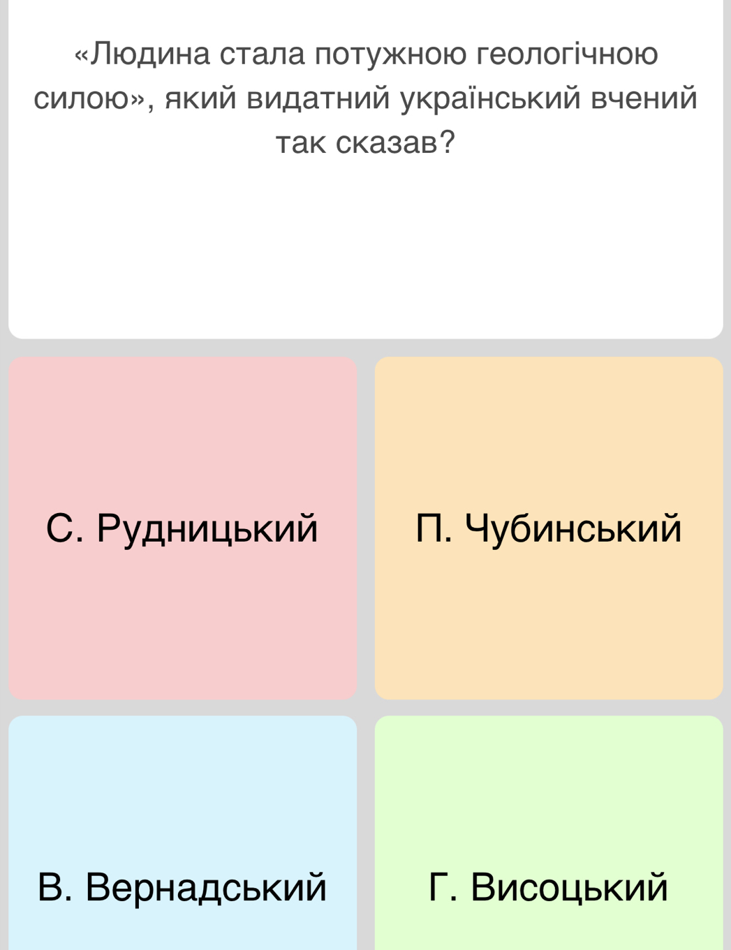 «Люодина стала πотужκною геологічною
силою», який Βидатний український вчений
TaK CKaзaB?
C. Ρудницький N. Чубинський
B. Вернадський Γ. Висоцький