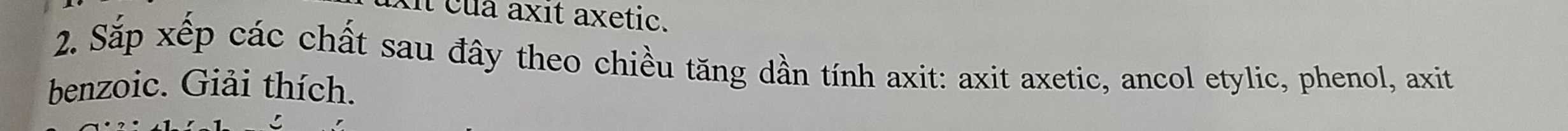 it cua axit axetic. 
2. Sắp xếp các chất sau đây theo chiều tăng dần tính axit: axit axetic, ancol etylic, phenol, axit 
benzoic. Giải thích.