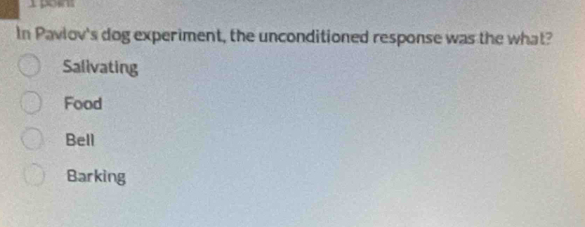 In Pavlov's dog experiment, the unconditioned response was the what?
Salivating
Food
Bell
Barking