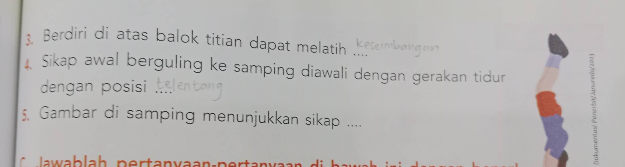 Berdiri di atas balok titian dapat melatih 
Sikap awal berguling ke samping diawali dengan gerakan tidur 
dengan posisi 
5. Gambar di samping menunjukkan sikap .... 
5