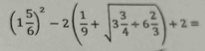 (1 5/6 )^2-2( 1/9 +sqrt(3frac 3)4+6 2/3 )+2=