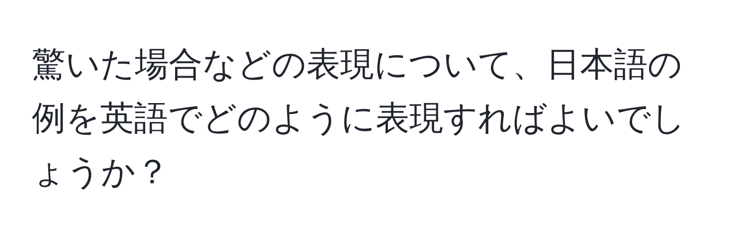 驚いた場合などの表現について、日本語の例を英語でどのように表現すればよいでしょうか？