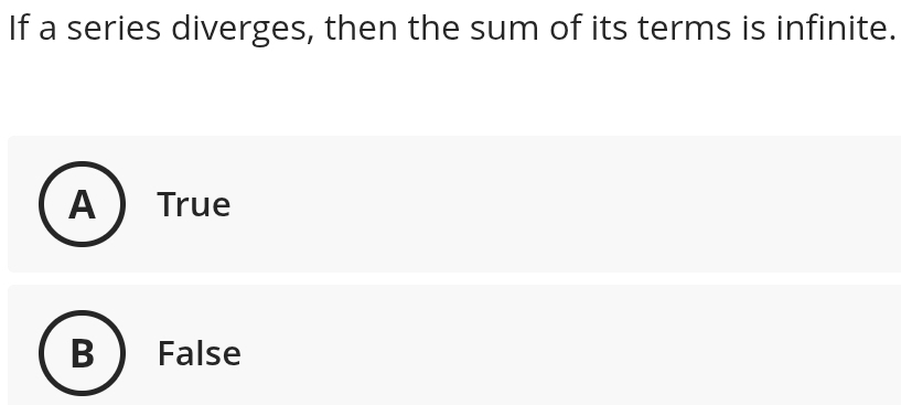 If a series diverges, then the sum of its terms is infinite.
A  True
False