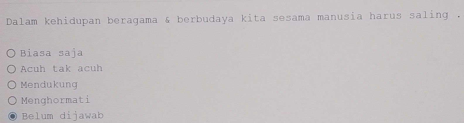 Dalam kehidupan beragama & berbudaya kita sesama manusia harus saling .
Biasa saja
Acuh tak acuh
Mendukung
Menghormati
Belum dijawab