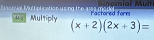 Binomial Multi 
Binomial Multiplication using the area model 
Factored form 
#3 Multiply (x+2)(2x+3)=