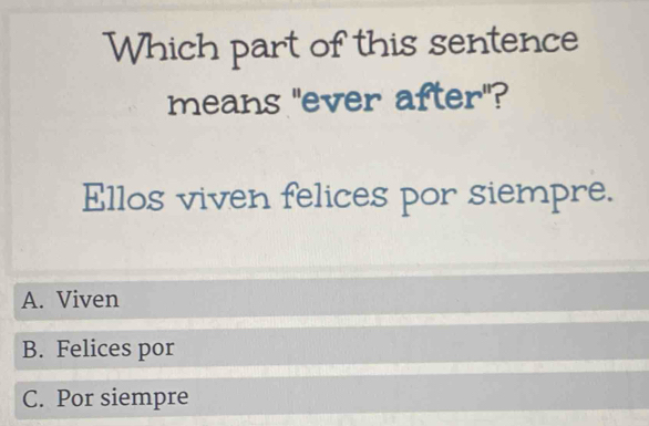 Which part of this sentence
means "ever after"?
Ellos viven felices por siempre.
A. Viven
B. Felices por
C. Por siempre