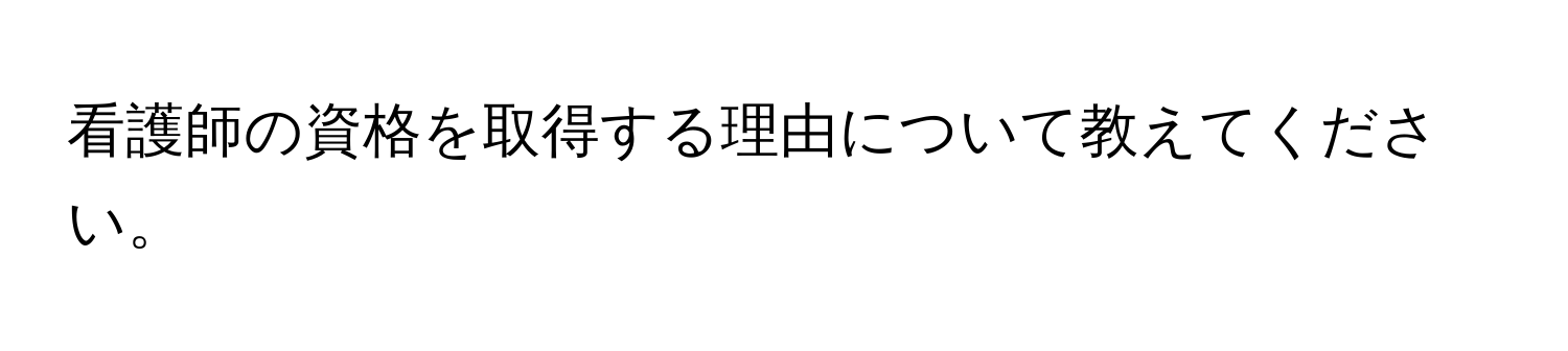 看護師の資格を取得する理由について教えてください。