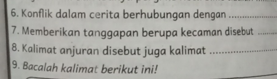 Konflik dalam cerita berhubungan dengan_ 
7. Memberikan tanggapan berupa kecaman disebut_ 
8. Kalimat anjuran disebut juga kalimat_ 
_ 
9. Bacalah kalimat berikut ini!