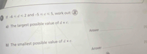 -6 and -5≤slant e<5</tex> , work out: a 
a) The largest possible value of i x ( 
Ansever_ [1] 
_ 
b) The smallest possible value of d × c. 
1 
Answer