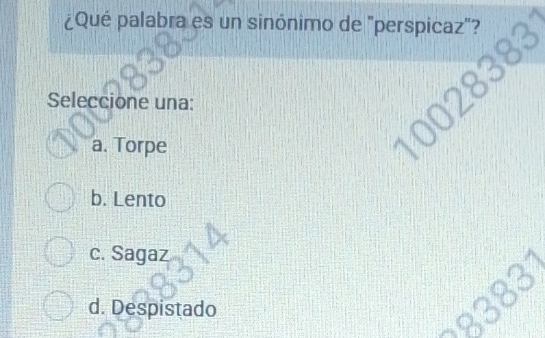 ¿Qué palabra es un sinónimo de "perspicaz"?
Seleccione una:
a. Torpe
b. Lento
c. Sagaz
d. Despistado