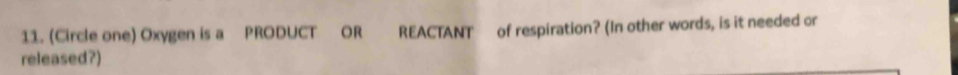 (Circle one) Oxygen is a PRODUCT OR REACTANT of respiration? (In other words, is it needed or 
released?)