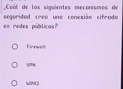 ¿Cuál de los siguientes mecanismos de
seguridad crea una conexión cifrada
en redes públicas?
Firewall
VPN
WPA2