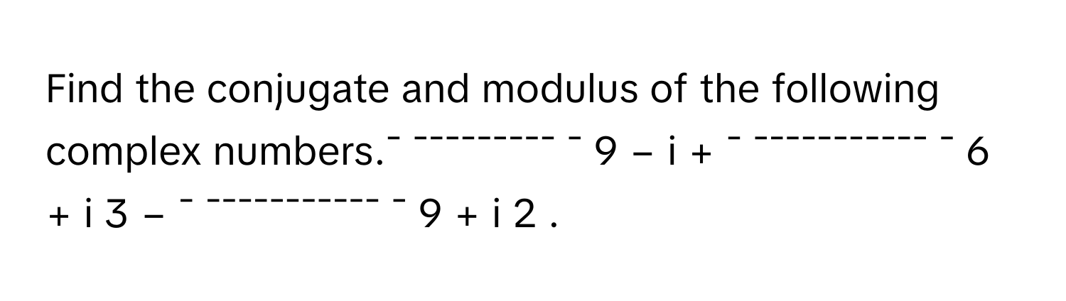 Solved: Find the conjugate and modulus of the following complex numbers ...