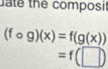 ate the composil
(fcirc g)(x)=f(g(x))
=f(□ )